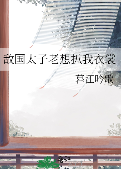 敌国太子老想扒我衣裳