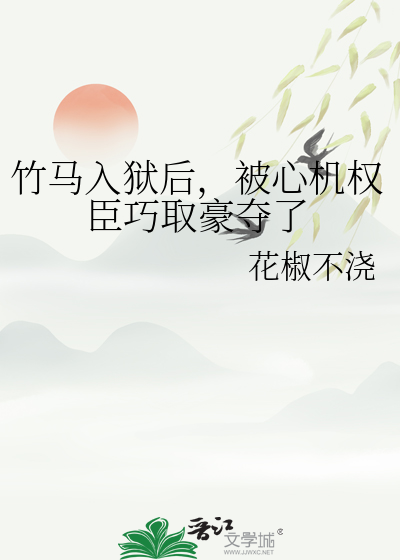 竹马入狱后，被心机权臣巧取豪夺了